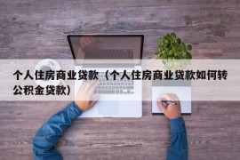 个人住房商业贷款（个人住房商业贷款如何转公积金贷款）