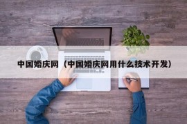 中国婚庆网（中国婚庆网用什么技术开发）