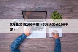 5万元装修100平米（5万块装修100平米）