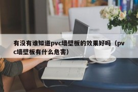 有没有谁知道pvc墙壁板的效果好吗（pvc墙壁板有什么危害）