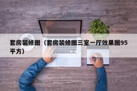 套房装修图（套房装修图三室一厅效果图95平方）