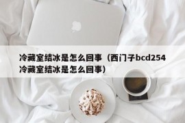 冷藏室结冰是怎么回事（西门子bcd254冷藏室结冰是怎么回事）