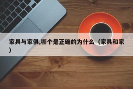 家具与家俱,哪个是正确的为什么（家具和家）