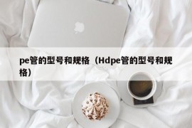 pe管的型号和规格（Hdpe管的型号和规格）