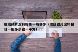 玻璃鳞片涂料报价一般多少（玻璃鳞片涂料报价一般多少钱一平方）