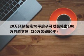 20万预款装修70平房子可以装修出100万的感觉吗（20万装修90平）