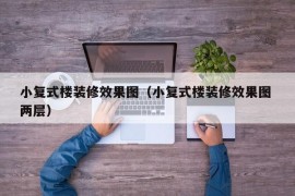 小复式楼装修效果图（小复式楼装修效果图 两层）