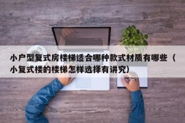 小户型复式房楼梯适合哪种款式材质有哪些（小复式楼的楼梯怎样选择有讲究）