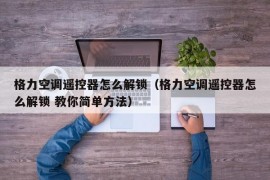 格力空调遥控器怎么解锁（格力空调遥控器怎么解锁 教你简单方法）