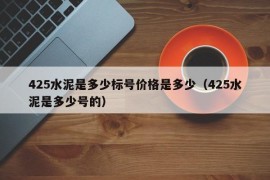 425水泥是多少标号价格是多少（425水泥是多少号的）