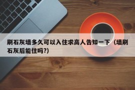 刷石灰墙多久可以入住求高人告知一下（墙刷石灰后能住吗?）