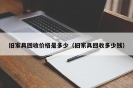 旧家具回收价格是多少（旧家具回收多少钱）