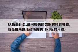 kt板是什么,请问相关的类似材料有哪些,就是用来做活动场置的（kt板的用途）