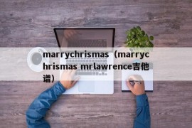 marrychrismas（marrychrismas mrlawrence吉他谱）