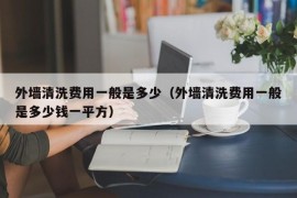 外墙清洗费用一般是多少（外墙清洗费用一般是多少钱一平方）