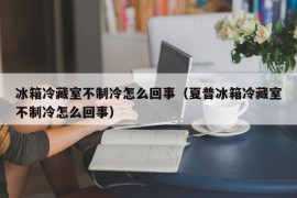 冰箱冷藏室不制冷怎么回事（夏普冰箱冷藏室不制冷怎么回事）