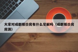 大家对成都限价房有什么见解吗（成都限价房房源）