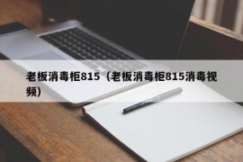 老板消毒柜815（老板消毒柜815消毒视频）