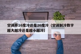 空调开16度冷还是26度冷（空调制冷数字越大越冷还是越小越冷）