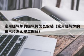 家用暖气炉的暖气片怎么安装（家用暖气炉的暖气片怎么安装图解）