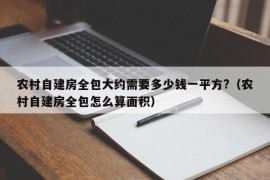 农村自建房全包大约需要多少钱一平方?（农村自建房全包怎么算面积）