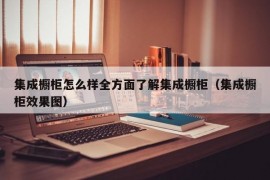 集成橱柜怎么样全方面了解集成橱柜（集成橱柜效果图）