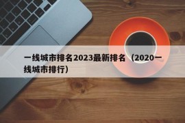 一线城市排名2023最新排名（2020一线城市排行）