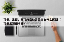 顶棚、吊顶、屋顶所指位置是哪有什么区别（顶棚吊顶图手绘）