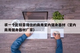 求一个比较靠得住的商用室内健身器材（室内商用健身器材厂家）