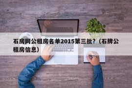 石房网公租房名单2015第三批?（石牌公租房信息）