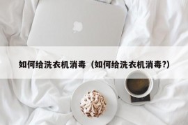 如何给洗衣机消毒（如何给洗衣机消毒?）