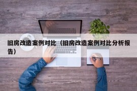 旧房改造案例对比（旧房改造案例对比分析报告）