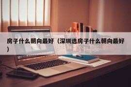 房子什么朝向最好（深圳选房子什么朝向最好）