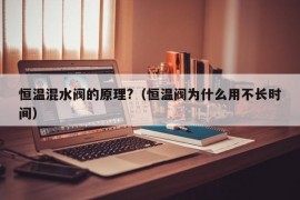 恒温混水阀的原理?（恒温阀为什么用不长时间）