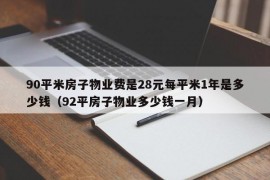 90平米房子物业费是28元每平米1年是多少钱（92平房子物业多少钱一月）