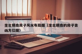 坐北朝南房子风水布局图（坐北朝南的房子吉凶方位图）