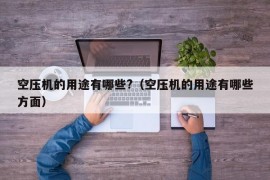 空压机的用途有哪些?（空压机的用途有哪些方面）