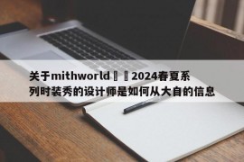 关于mithworld沵媞2024春夏系列时装秀的设计师是如何从大自的信息