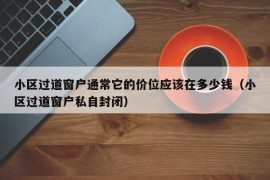 小区过道窗户通常它的价位应该在多少钱（小区过道窗户私自封闭）