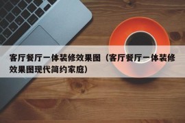 客厅餐厅一体装修效果图（客厅餐厅一体装修效果图现代简约家庭）