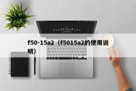 f50-15a2（f5015a2的使用说明）