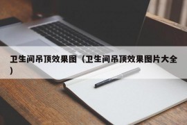 卫生间吊顶效果图（卫生间吊顶效果图片大全）