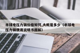 半球电压力锅价格如何,大概是多少（半球电压力锅使用说明书图解）