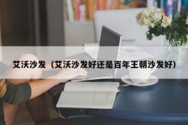 艾沃沙发（艾沃沙发好还是百年王朝沙发好）