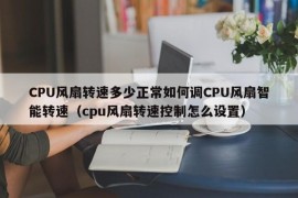 CPU风扇转速多少正常如何调CPU风扇智能转速（cpu风扇转速控制怎么设置）