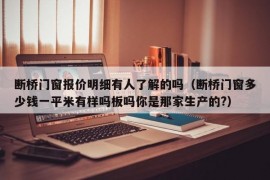 断桥门窗报价明细有人了解的吗（断桥门窗多少钱一平米有样吗板吗你是那家生产的?）