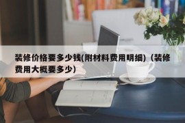 装修价格要多少钱(附材料费用明细)（装修费用大概要多少）