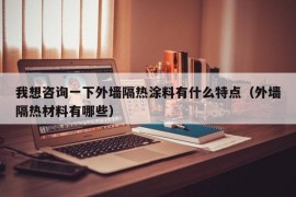 我想咨询一下外墙隔热涂料有什么特点（外墙隔热材料有哪些）