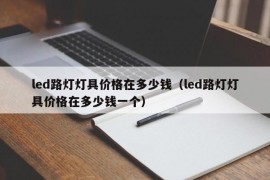 led路灯灯具价格在多少钱（led路灯灯具价格在多少钱一个）