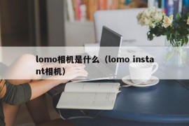 lomo相机是什么（lomo instant相机）